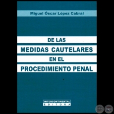 DE LAS MEDIDAS CAUTELARES EN EL PROCEDIMIENTO PENAL - Autor: MIGUEL OSCAR LÓPEZ CABRAL - Año 2013
